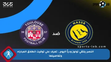 النصر يلتقي تولوز ودياً اليوم.. تعرف على توقيت انطلاق المباراة وتفاصيلها